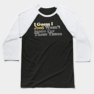 I Guess I Just Wasn't Made For These Times Baseball T-Shirt